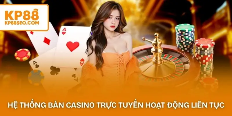 Hệ thống bàn casino trực tuyến hoạt động liên tục