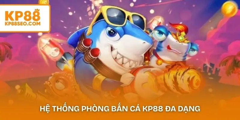 Hệ thống phòng bắn cá KP88 đa dạng từ tân thủ đến VIP
