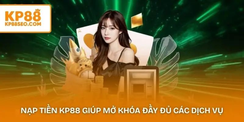 Nạp tiền KP88 giúp người chơi mở khóa đầy đủ các dịch vụ